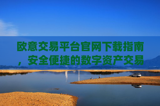 欧意交易平台官网下载指南，安全便捷的数字资产交易入口_
