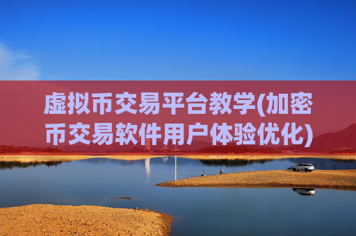 虚拟币交易平台教学(加密币交易软件用户体验优化)