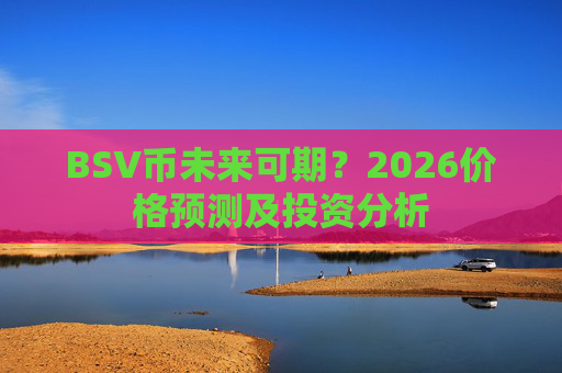 BSV币未来可期？2026价格预测及投资分析