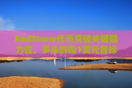 RedStone代币突破关键阻力位，多头剑指1美元目标