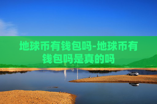 地球币有钱包吗-地球币有钱包吗是真的吗