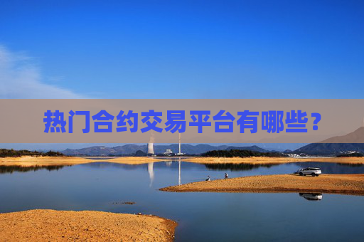 热门合约交易平台有哪些？