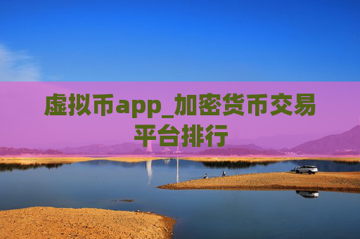 虚拟币app_加密货币交易平台排行