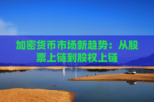 加密货币市场新趋势：从股票上链到股权上链