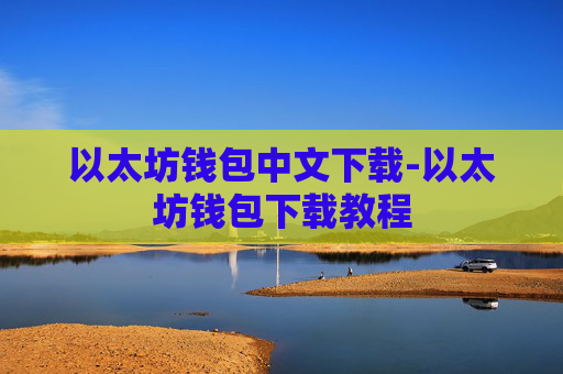 以太坊钱包中文下载-以太坊钱包下载教程