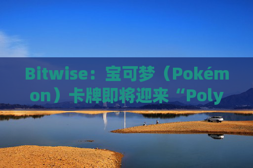 Bitwise：宝可梦（Pokémon）卡牌即将迎来“Polymarket式时刻”