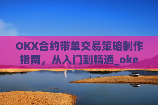 OKX合约带单交易策略制作指南，从入门到精通_okex怎么做合约交易