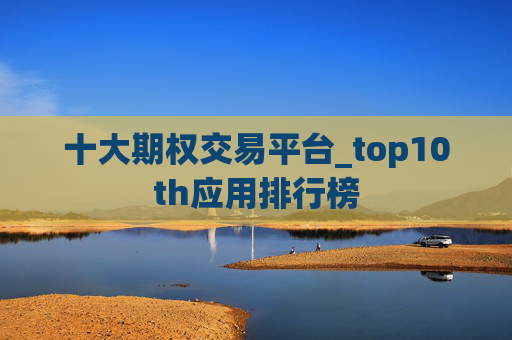 十大期权交易平台_top10th应用排行榜