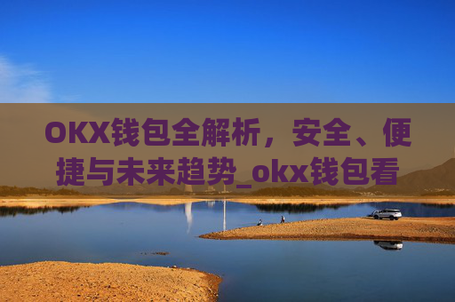 OKX钱包全解析，安全、便捷与未来趋势_okx钱包看不到nft