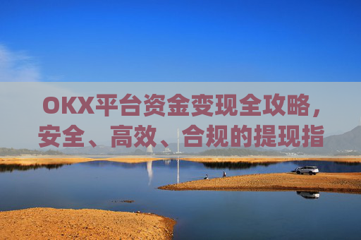 OKX平台资金变现全攻略，安全、高效、合规的提现指南_ok里面的钱怎么变现金了