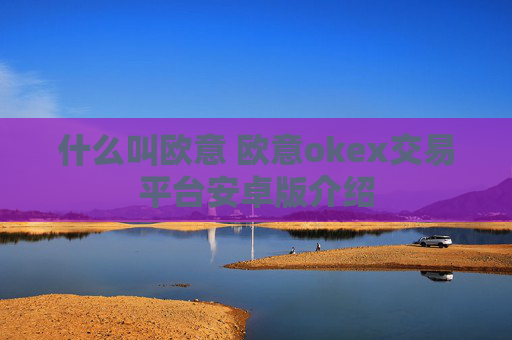 什么叫欧意 欧意okex交易平台安卓版介绍