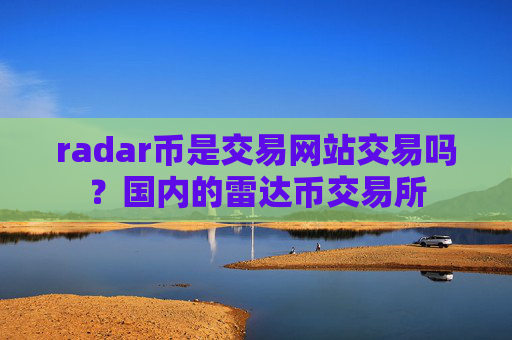radar币是交易网站交易吗？国内的雷达币交易所