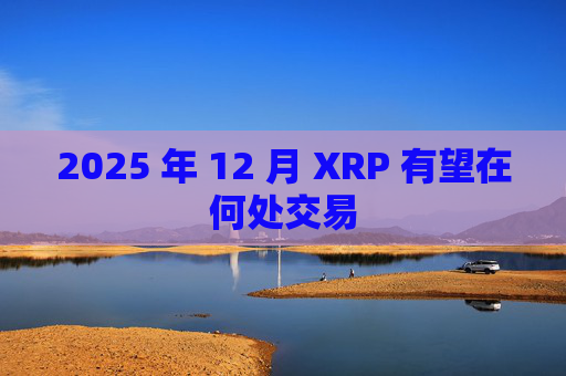 2025 年 12 月 XRP 有望在何处交易
