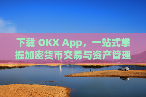下载 OKX App，一站式掌握加密货币交易与资产管理_下载微信