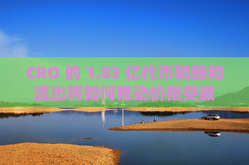 CRO 的 1.83 亿代币销毁和流出将如何推动价格突破