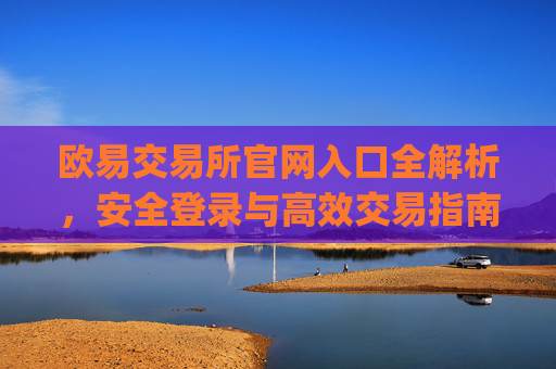 欧易交易所官网入口全解析，安全登录与高效交易指南_