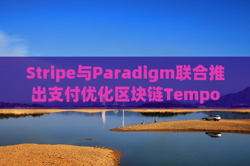 Stripe与Paradigm联合推出支付优化区块链Tempo，获OpenAI和Visa支持