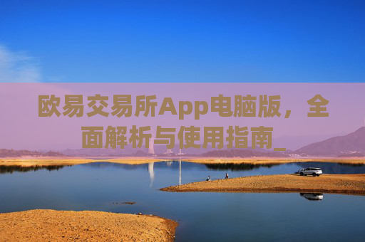 欧易交易所App电脑版，全面解析与使用指南_