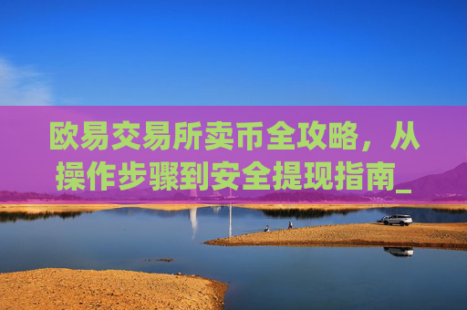 欧易交易所卖币全攻略，从操作步骤到安全提现指南_