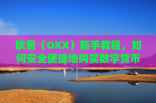 欧易（OKX）新手教程，如何安全便捷地购买数字货币_易欧怎么买币教程