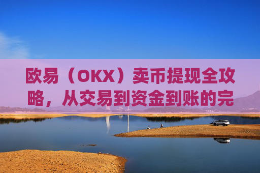 欧易（OKX）卖币提现全攻略，从交易到资金到账的完整指南_