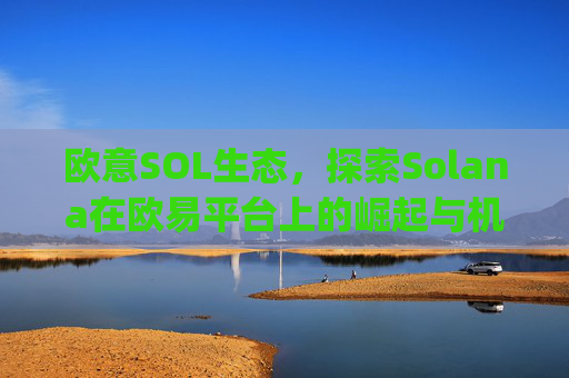 欧意SOL生态，探索Solana在欧易平台上的崛起与机遇_