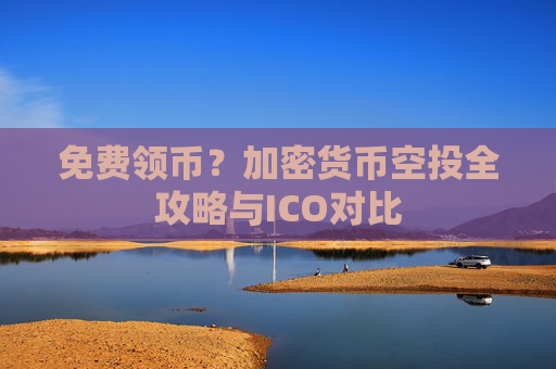 免费领币？加密货币空投全攻略与ICO对比