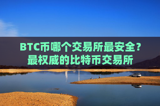BTC币哪个交易所最安全？最权威的比特币交易所