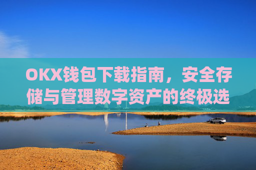 OKX钱包下载指南，安全存储与管理数字资产的终极选择_okex钱包官方网站