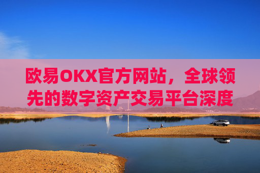 欧易OKX官方网站，全球领先的数字资产交易平台深度解析_