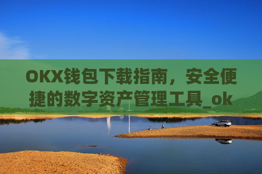 OKX钱包下载指南，安全便捷的数字资产管理工具_ok钱包app