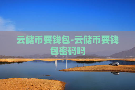 云储币要钱包-云储币要钱包密码吗