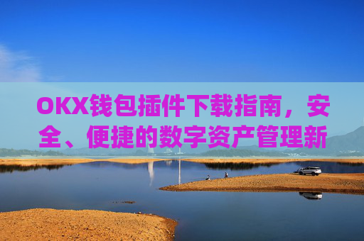 OKX钱包插件下载指南，安全、便捷的数字资产管理新选择_okexchina钱包