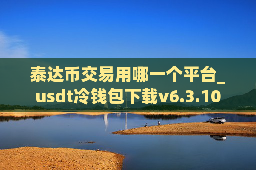 泰达币交易用哪一个平台_usdt冷钱包下载v6.3.10