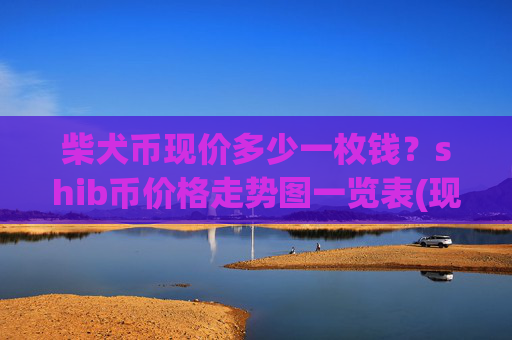 柴犬币现价多少一枚钱？shib币价格走势图一览表(现价0.00016157元)