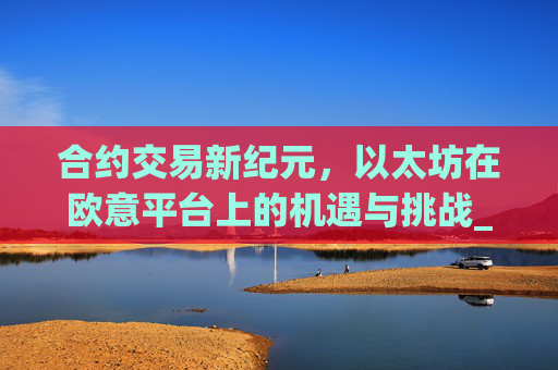 合约交易新纪元，以太坊在欧意平台上的机遇与挑战_以太坊合约交易技巧