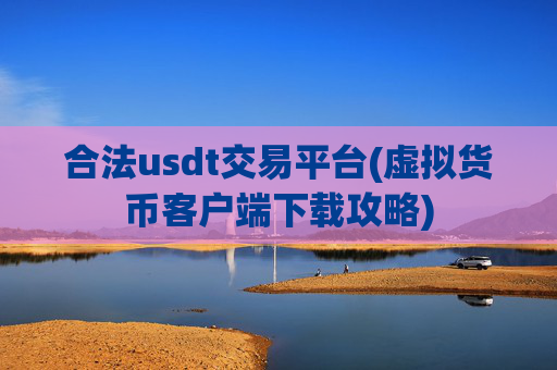 合法usdt交易平台(虚拟货币客户端下载攻略)