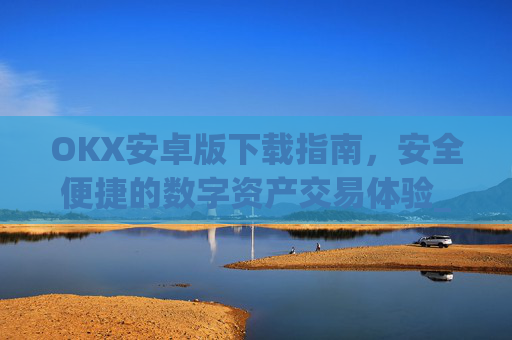 OKX安卓版下载指南，安全便捷的数字资产交易体验_ok$apk