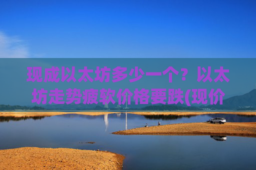 现成以太坊多少一个？以太坊走势疲软价格要跌(现价24772.37元)