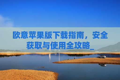 欧意苹果版下载指南，安全获取与使用全攻略_