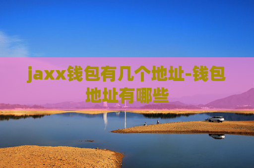 jaxx钱包有几个地址-钱包地址有哪些