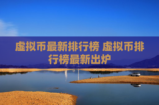 虚拟币最新排行榜 虚拟币排行榜最新出炉