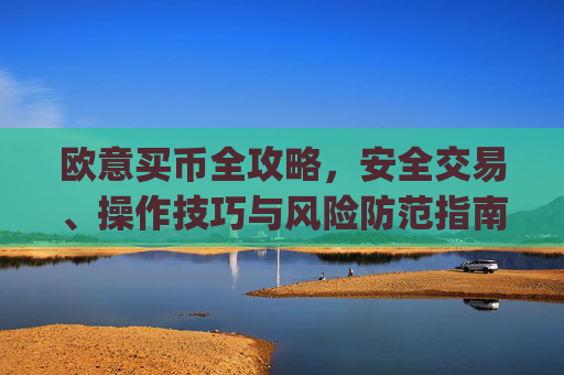欧意买币全攻略，安全交易、操作技巧与风险防范指南_