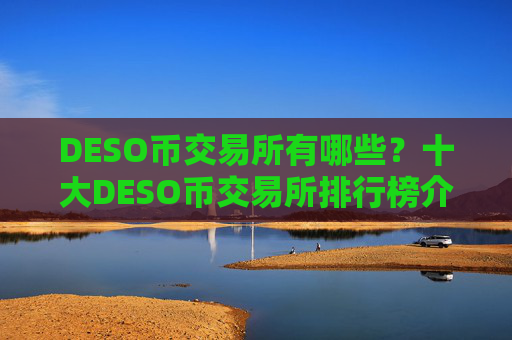DESO币交易所有哪些？十大DESO币交易所排行榜介绍！