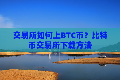 交易所如何上BTC币？比特币交易所下载方法