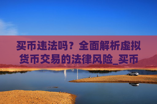 买币违法吗？全面解析虚拟货币交易的法律风险_买币犯法么