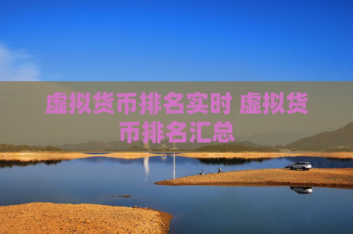 虚拟货币排名实时 虚拟货币排名汇总