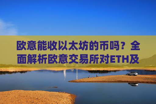 欧意能收以太坊的币吗?全面解析欧意交易所对ETH及相关代币的支持_