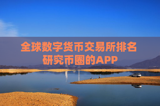 全球数字货币交易所排名 研究币圈的APP