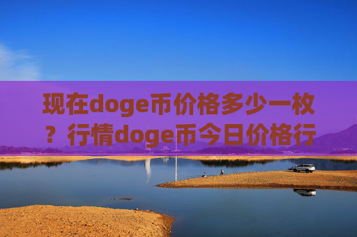 现在doge币价格多少一枚？行情doge币今日价格行情(现价2.3708元)